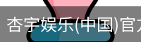杏宇娱乐(中国)官方网站